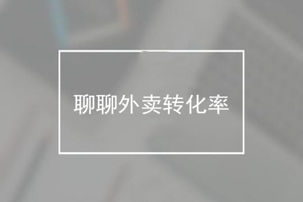 為什么用戶一眼略過，聊聊外賣轉(zhuǎn)化率那些事