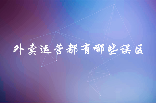 外賣運(yùn)營都有哪些誤區(qū)